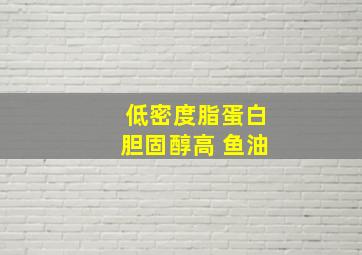 低密度脂蛋白胆固醇高 鱼油